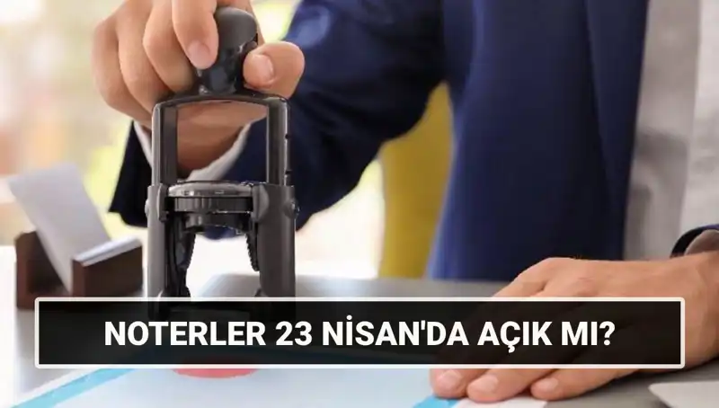 23 Nisan'da Noterler Açık mı? Çalışma Saatleri ve Bilmeniz Gerekenler